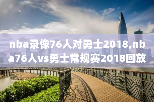 nba录像76人对勇士2018,nba76人vs勇士常规赛2018回放