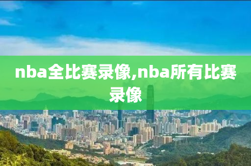 nba全比赛录像,nba所有比赛录像