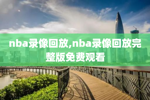 nba录像回放,nba录像回放完整版免费观看