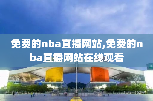 免费的nba直播网站,免费的nba直播网站在线观看