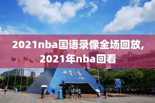 2021nba国语录像全场回放,2021年nba回看