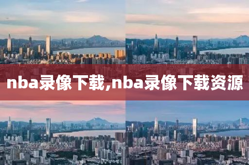 nba录像下载,nba录像下载资源