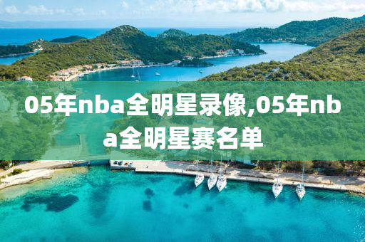05年nba全明星录像,05年nba全明星赛名单