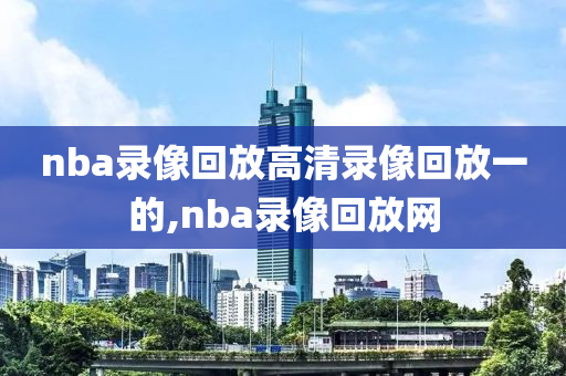 nba录像回放高清录像回放一的,nba录像回放网