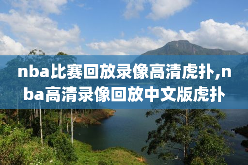 nba比赛回放录像高清虎扑,nba高清录像回放中文版虎扑