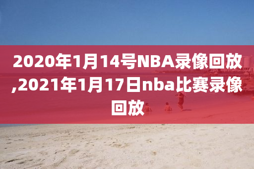 2020年1月14号NBA录像回放,2021年1月17日nba比赛录像回放
