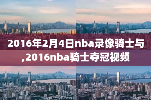 2016年2月4日nba录像骑士与,2016nba骑士夺冠视频