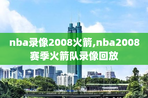 nba录像2008火箭,nba2008赛季火箭队录像回放