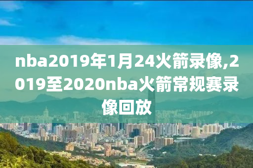 nba2019年1月24火箭录像,2019至2020nba火箭常规赛录像回放