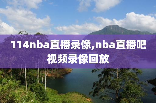 114nba直播录像,nba直播吧视频录像回放
