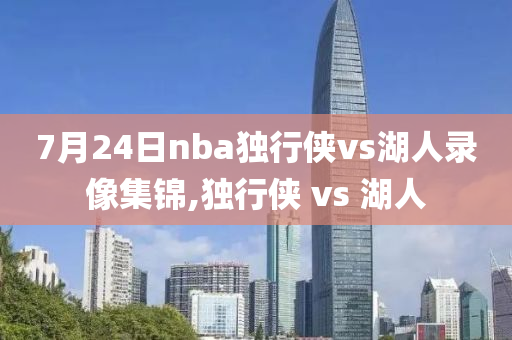 7月24日nba独行侠vs湖人录像集锦,独行侠 vs 湖人