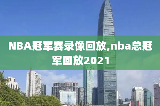 NBA冠军赛录像回放,nba总冠军回放2021