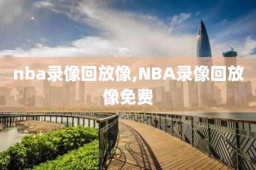 nba录像回放像,NBA录像回放像免费