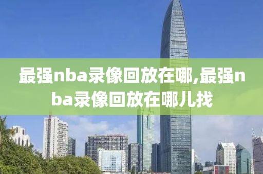 最强nba录像回放在哪,最强nba录像回放在哪儿找