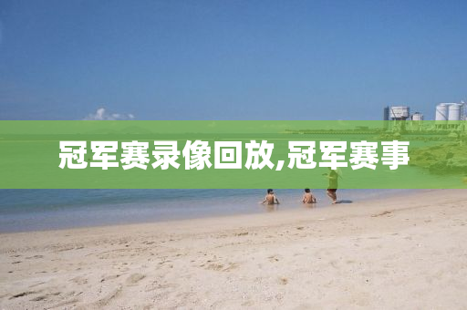 冠军赛录像回放,冠军赛事