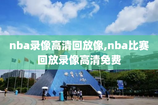 nba录像高清回放像,nba比赛回放录像高清免费
