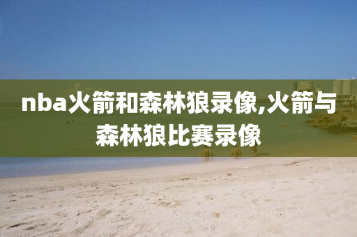 nba火箭和森林狼录像,火箭与森林狼比赛录像