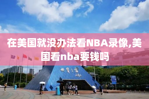 在美国就没办法看NBA录像,美国看nba要钱吗