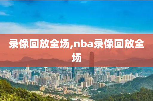 录像回放全场,nba录像回放全场