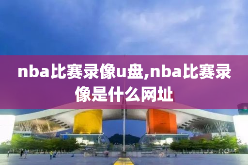 nba比赛录像u盘,nba比赛录像是什么网址