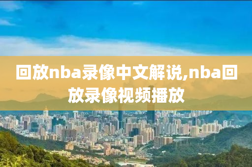 回放nba录像中文解说,nba回放录像视频播放