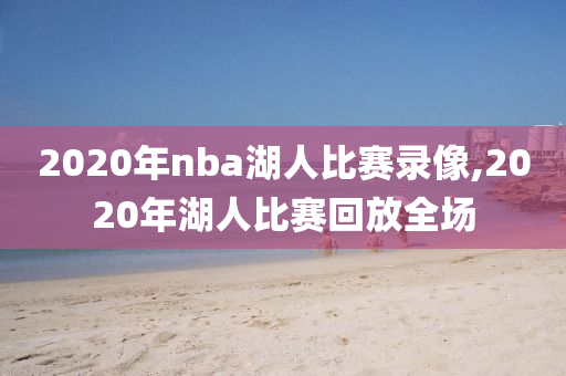 2020年nba湖人比赛录像,2020年湖人比赛回放全场