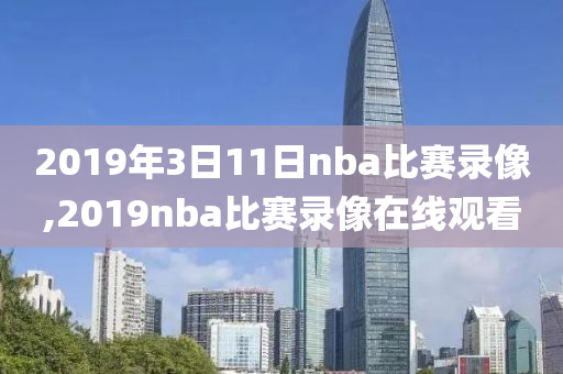 2019年3日11日nba比赛录像,2019nba比赛录像在线观看