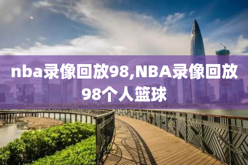 nba录像回放98,NBA录像回放98个人篮球
