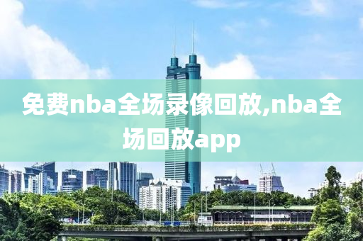 免费nba全场录像回放,nba全场回放app
