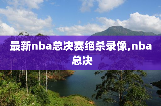 最新nba总决赛绝杀录像,nba 总决