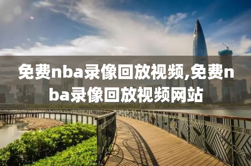 免费nba录像回放视频,免费nba录像回放视频网站