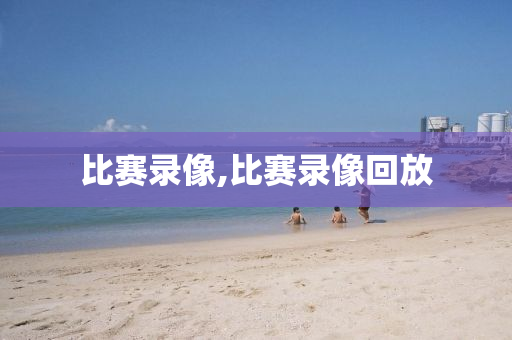 比赛录像,比赛录像回放