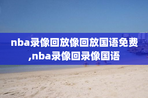 nba录像回放像回放国语免费,nba录像回录像国语