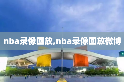 nba录像回放,nba录像回放微博