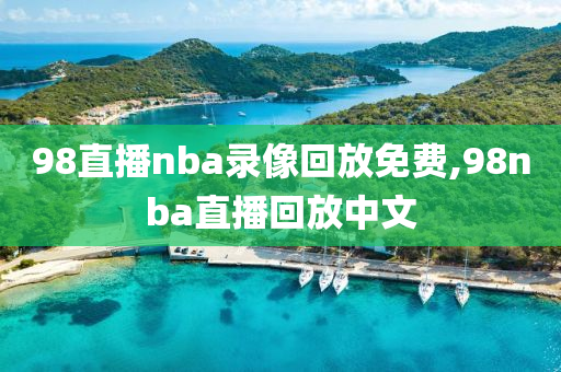 98直播nba录像回放免费,98nba直播回放中文