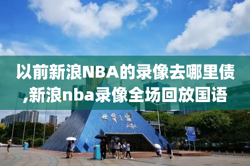 以前新浪NBA的录像去哪里债,新浪nba录像全场回放国语