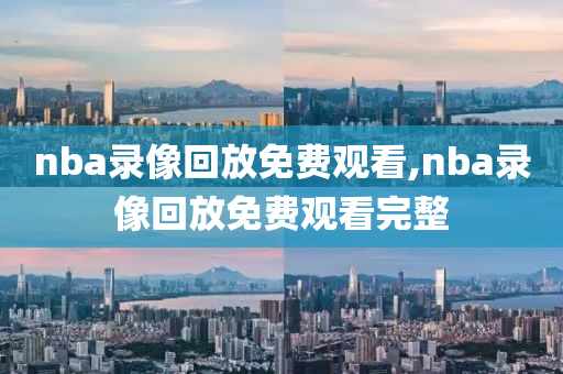 nba录像回放免费观看,nba录像回放免费观看完整