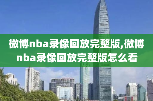 微博nba录像回放完整版,微博nba录像回放完整版怎么看