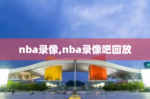 nba录像,nba录像吧回放