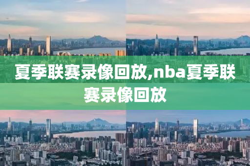 夏季联赛录像回放,nba夏季联赛录像回放