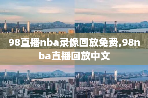 98直播nba录像回放免费,98nba直播回放中文