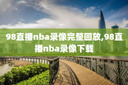 98直播nba录像完整回放,98直播nba录像下载