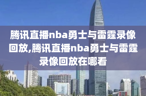 腾讯直播nba勇士与雷霆录像回放,腾讯直播nba勇士与雷霆录像回放在哪看