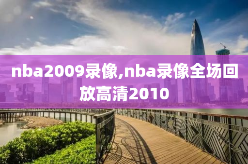 nba2009录像,nba录像全场回放高清2010