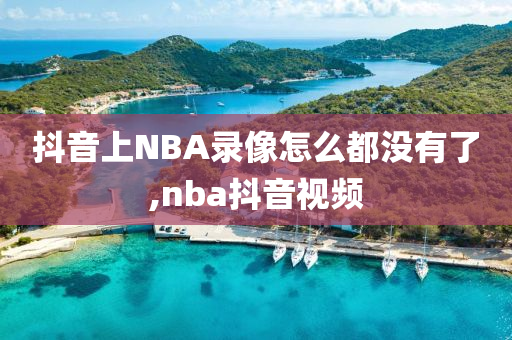 抖音上NBA录像怎么都没有了,nba抖音视频