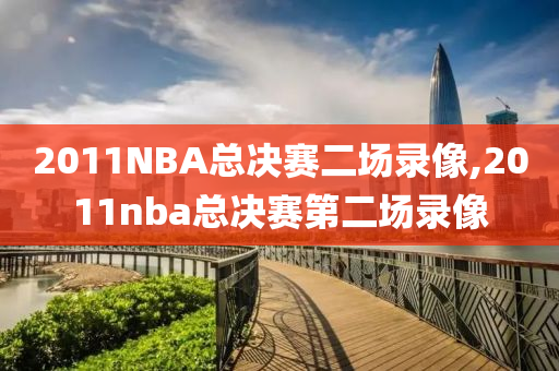 2011NBA总决赛二场录像,2011nba总决赛第二场录像