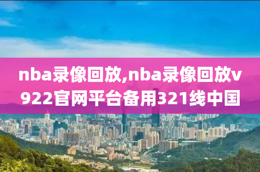 nba录像回放,nba录像回放v922官网平台备用321线中国