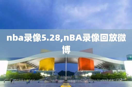nba录像5.28,nBA录像回放微博