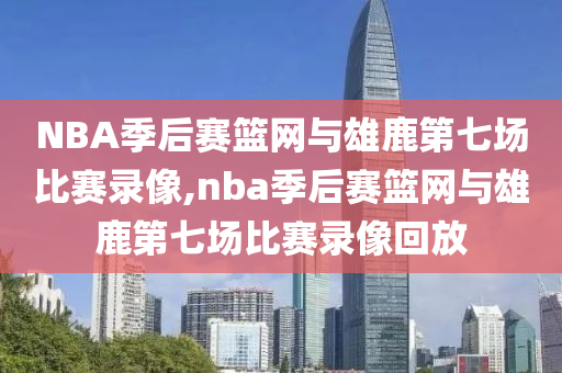 NBA季后赛篮网与雄鹿第七场比赛录像,nba季后赛篮网与雄鹿第七场比赛录像回放