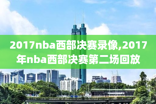 2017nba西部决赛录像,2017年nba西部决赛第二场回放